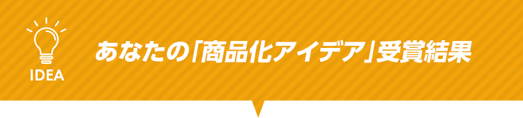 あなたの「商品化アイデア」受賞結果